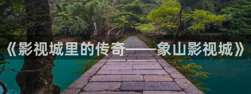 4k福利午夜电影：《影视城里的传奇——象山影视城》