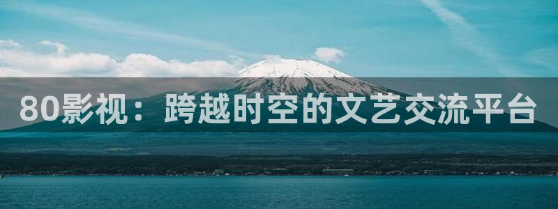 福利区午夜影院：80影视：跨越时空的文艺交流平台